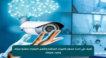 تعرف على أحدث أسعار كاميرات المراقبة وأفضل الخيارات لحماية منزلك وأفراد عائلتك